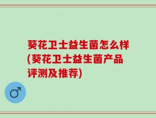 葵花卫士益生菌怎么样(葵花卫士益生菌产品评测及推荐)