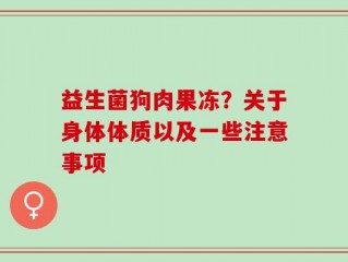 益生菌狗肉果冻？关于身体体质以及一些注意事项