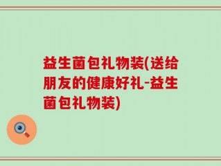 益生菌包礼物装(送给朋友的健康好礼-益生菌包礼物装)