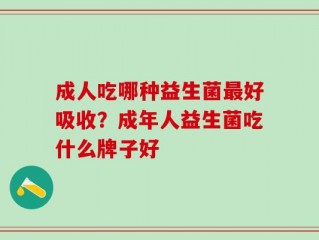 成人吃哪种益生菌最好吸收？成年人益生菌吃什么牌子好
