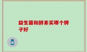 益生菌和酵素买哪个牌子好