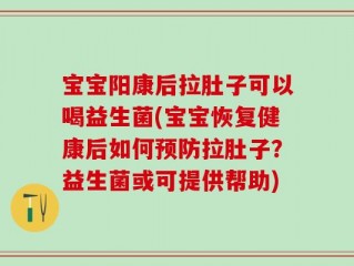 宝宝阳康后拉肚子可以喝益生菌(宝宝恢复健康后如何预防拉肚子？益生菌或可提供帮助)