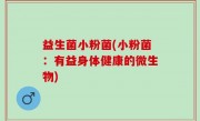 益生菌小粉菌(小粉菌：有益身体健康的微生物)