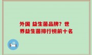 外国 益生菌品牌？世界益生菌排行榜前十名