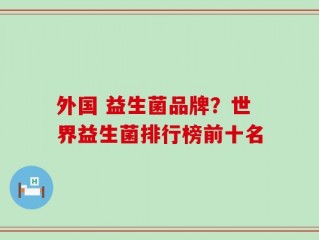 外国 益生菌品牌？世界益生菌排行榜前十名