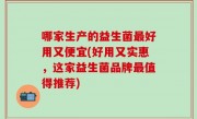 哪家生产的益生菌最好用又便宜(好用又实惠，这家益生菌品牌最值得推荐)