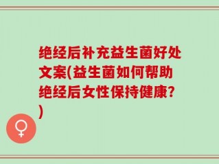 绝经后补充益生菌好处文案(益生菌如何帮助绝经后女性保持健康？)
