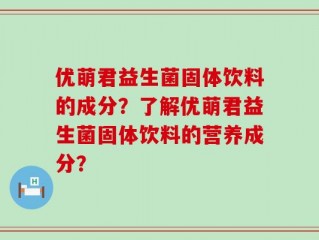 优萌君益生菌固体饮料的成分？了解优萌君益生菌固体饮料的营养成分？