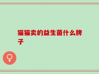 猫猫卖的益生菌什么牌子