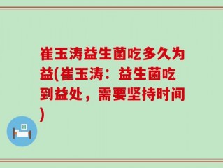 崔玉涛益生菌吃多久为益(崔玉涛：益生菌吃到益处，需要坚持时间)
