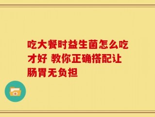 吃大餐时益生菌怎么吃才好 教你正确搭配让肠胃无负担