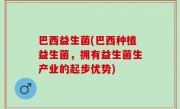 巴西益生菌(巴西种植益生菌，拥有益生菌生产业的起步优势)