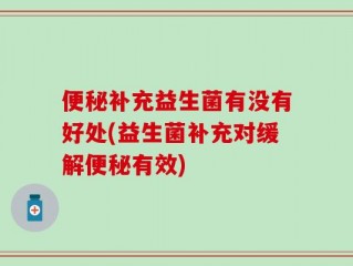 便秘补充益生菌有没有好处(益生菌补充对缓解便秘有效)