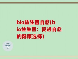 bio益生菌自愈(bio益生菌：促进自愈的健康选择)