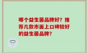 哪个益生菌品牌好？推荐几款市面上口碑较好的益生菌品牌？