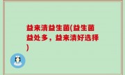 益来清益生菌(益生菌益处多，益来清好选择)