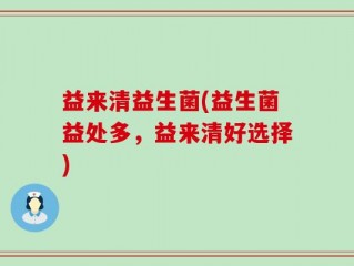 益来清益生菌(益生菌益处多，益来清好选择)
