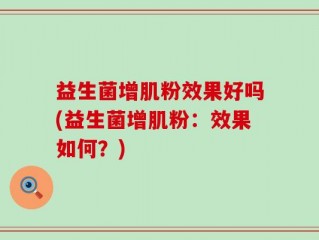 益生菌增肌粉效果好吗(益生菌增肌粉：效果如何？)