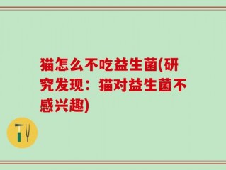 猫怎么不吃益生菌(研究发现：猫对益生菌不感兴趣)