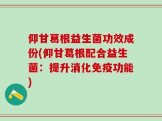 仰甘葛根益生菌功效成份(仰甘葛根配合益生菌：提升消化免疫功能)