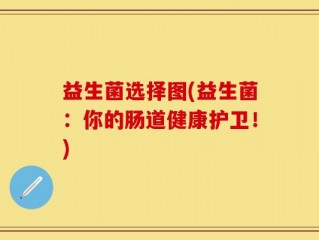 益生菌选择图(益生菌：你的肠道健康护卫！)