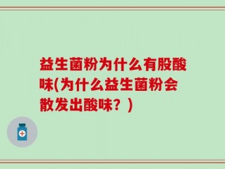 益生菌粉为什么有股酸味(为什么益生菌粉会散发出酸味？)