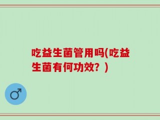 吃益生菌管用吗(吃益生菌有何功效？)