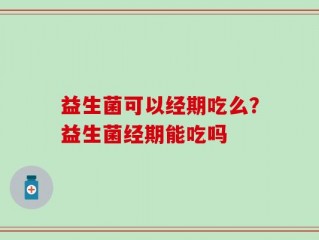 益生菌可以经期吃么？益生菌经期能吃吗