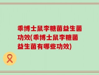 乖博士鼠李糖菌益生菌功效(乖博士鼠李糖菌益生菌有哪些功效)