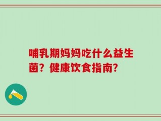 哺乳期妈妈吃什么益生菌？健康饮食指南？