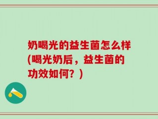 奶喝光的益生菌怎么样(喝光奶后，益生菌的功效如何？)
