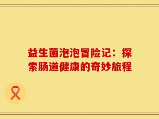 益生菌泡泡冒险记：探索肠道健康的奇妙旅程