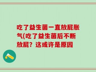 吃了益生菌一直放屁胀气(吃了益生菌后不断放屁？这或许是原因