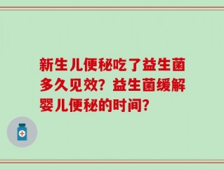 新生儿便秘吃了益生菌多久见效？益生菌缓解婴儿便秘的时间？
