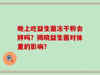 晚上吃益生菌冻干粉会胖吗？揭晓益生菌对体重的影响？