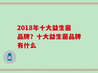2018年十大益生菌品牌？十大益生菌品牌有什么