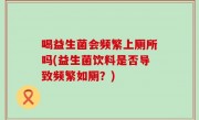 喝益生菌会频繁上厕所吗(益生菌饮料是否导致频繁如厕？)