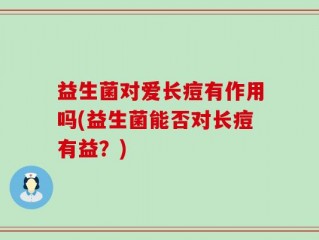 益生菌对爱长痘有作用吗(益生菌能否对长痘有益？)