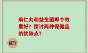 麻仁丸和益生菌哪个效果好？探讨两种保健品的优缺点？