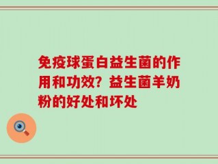 免疫球蛋白益生菌的作用和功效？益生菌羊奶粉的好处和坏处