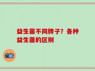 益生菌不同牌子？各种益生菌的区别