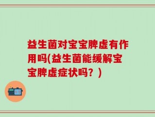 益生菌对宝宝脾虚有作用吗(益生菌能缓解宝宝脾虚症状吗？)