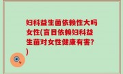 妇科益生菌依赖性大吗女性(盲目依赖妇科益生菌对女性健康有害？)