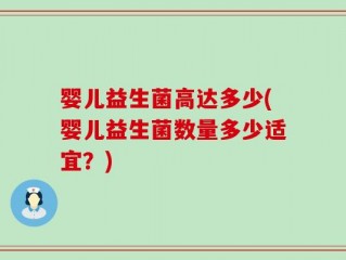 婴儿益生菌高达多少(婴儿益生菌数量多少适宜？)