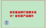 益生菌品牌打造图文设计？益生菌产品图片