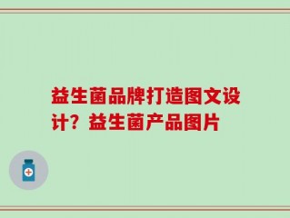 益生菌品牌打造图文设计？益生菌产品图片