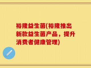 裕隆益生菌(裕隆推出新款益生菌产品，提升消费者健康管理)