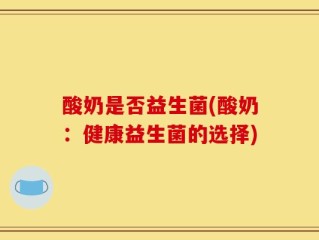 酸奶是否益生菌(酸奶：健康益生菌的选择)