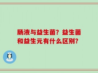 肠液与益生菌？益生菌和益生元有什么区别？