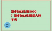 潘多拉益生菌8000？潘多拉益生菌是大牌子吗